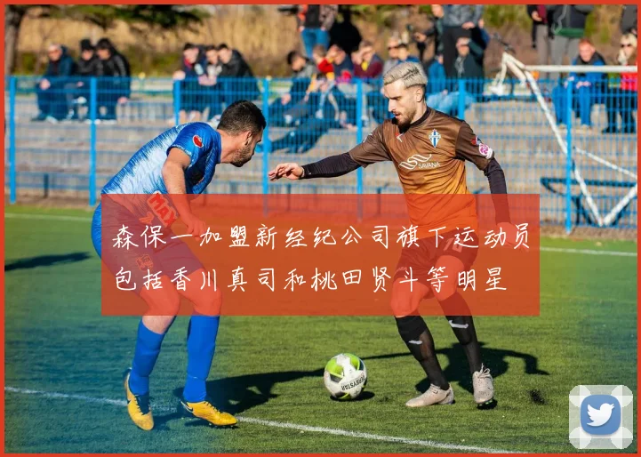 森保一加盟新经纪公司旗下运动员包括香川真司和桃田贤斗等明星