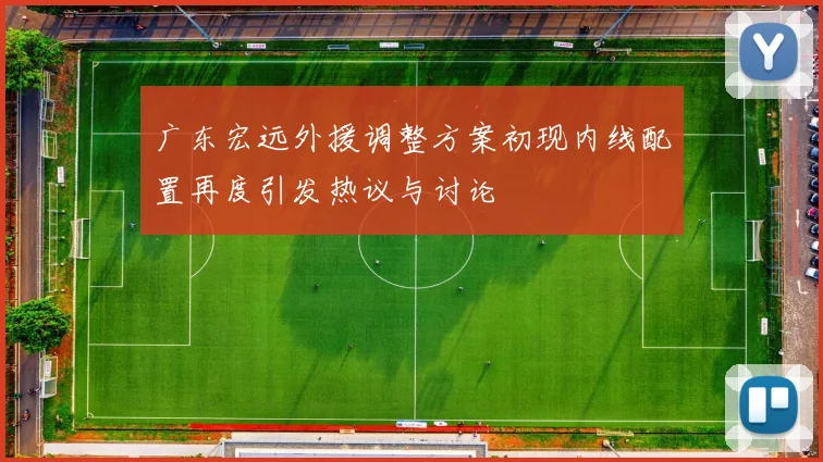 广东宏远外援调整方案初现内线配置再度引发热议与讨论