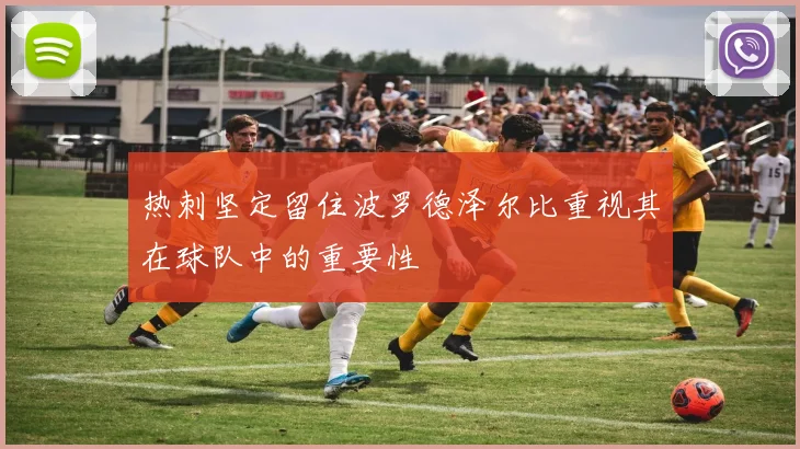 热刺坚定留住波罗德泽尔比重视其在球队中的重要性
