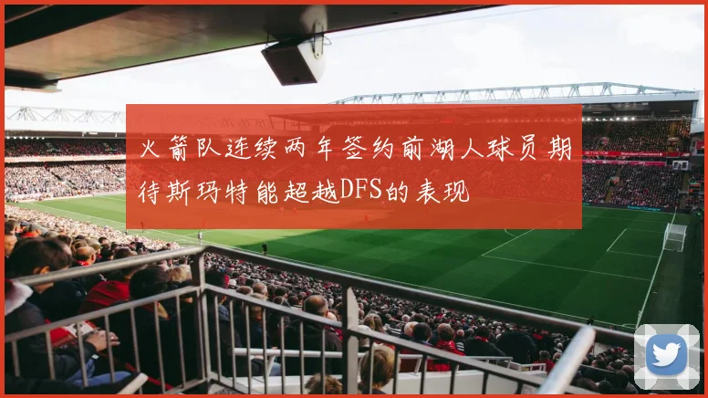 火箭队连续两年签约前湖人球员期待斯玛特能超越DFS的表现