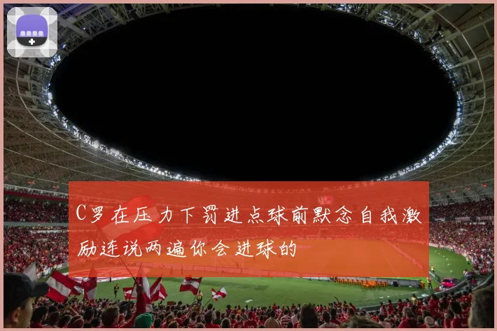 C罗在压力下罚进点球前默念自我激励连说两遍你会进球的