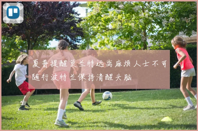 夏普提醒莫兰特远离麻烦人士不可随行波特兰保持清醒头脑