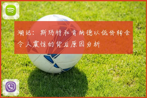 湖记：斯玛特和肯纳德以低价转会令人震惊的背后原因分析