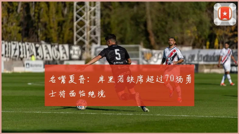 名嘴夏普：库里若缺席超过70场勇士将面临绝境