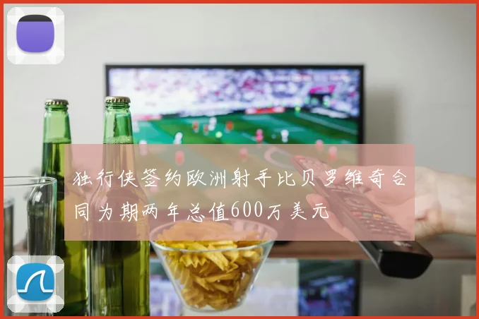独行侠签约欧洲射手比贝罗维奇合同为期两年总值600万美元