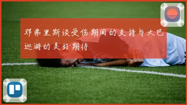 邓弗里斯谈受伤期间的支持与大巴巡游的美好期待