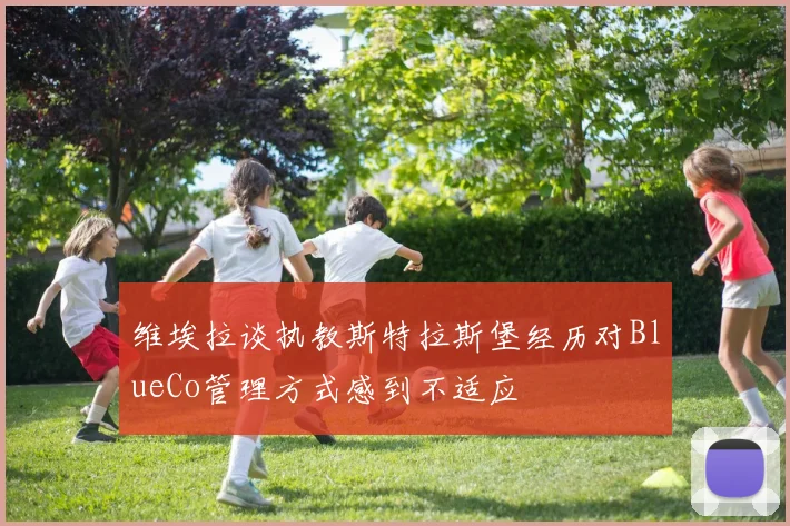 维埃拉谈执教斯特拉斯堡经历对BlueCo管理方式感到不适应