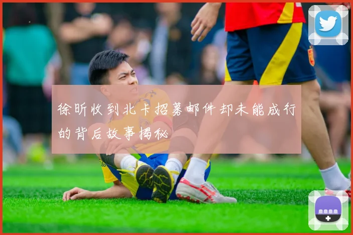 徐昕收到北卡招募邮件却未能成行的背后故事揭秘