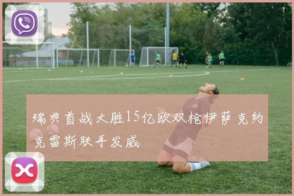 瑞典首战大胜15亿欧双枪伊萨克约克雷斯联手发威
